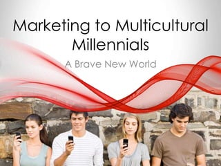 Marketing to Multicultural
Millennials
A Brave New World
 