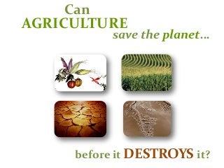 AGRICULTURE
before it DESTROYS it?
save the planet…
Can
 