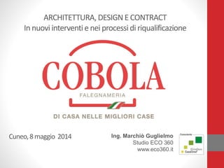 Ing. Marchiò Guglielmo
Studio ECO 360
www.eco360.it
ARCHITETTURA,DESIGNE CONTRACT
In nuovi interventie nei processi di riqualificazione
Cuneo,8maggio 2014
 