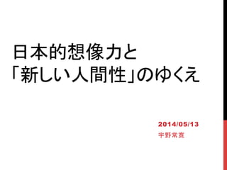 日本的想像力と
「新しい人間性」のゆくえ	
2014/05/13
宇野常寛	
 