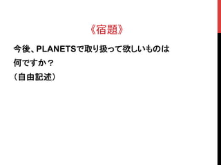 《宿題》	
今後、PLANETSで取り扱って欲しいものは
何ですか？
（自由記述）
 