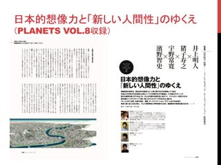 日本的想像力と「新しい人間性」のゆくえ
（PLANETS VOL.8収録）	
 