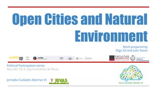 Open Cities and
SustainabilityWork prepared by
Olga Gil and Julio Navío
Political Participation series
May 8th 2014, Ayuntamiento de Rivas
Jornada Ciudades Abiertas VI
 