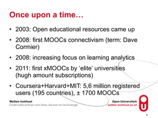 Once upon a time…
• 2003: Open educational resources came up
• 2008: first MOOCs connectivism (term: Dave
Cormier)
• 2008:...