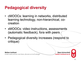 Pedagogical diversity
• cMOOCs: learning in networks, distributed
learning technology, non-hierarchical, co-
creation
• xM...