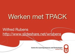 Werken met TPACK
Wilfred Rubens

http://www.slideshare.net/wrubens
 