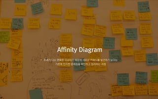 Affinity Diagram
• 주제가 다소 명확한 이슈이기 때문에 새로운 키워드를 발견하기 보다는
기존에 인지한 문제점을 확인하고 정리하는 과정
 
