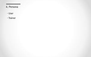 - User
- Trainer
4. Persona
 