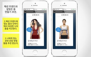 패션 트랜드와
걸맞은 몸
만들기 추천.
2.패션 트랜드에
맞는 몸과 인바디
에서 측정한 나의
몸을 비교한다.
3.나에게 맞는
관련 운동 방법
들을 추천 받는다.
 