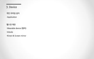 개인 모바일 설치
-Application
헬스장 제공
-Wearable device (팔찌)
-Inbody
-Kinect & Screen mirror
3. Device
 