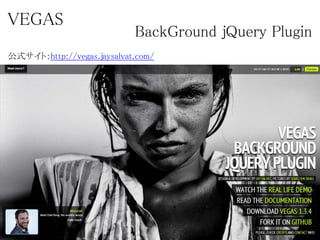 VEGAS
BackGround jQuery Plugin
公式サイト：http://vegas.jaysalvat.com/
 