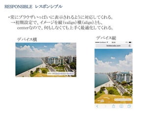 RESPONSIBLE レスポンシブル
・常にブラウザいっぱいに表示されるように対応してくれる。
→初期設定で、イメージを縦（valign）横（align）とも、
centerなので、何もしなくても上手く最適化してくれる。
デバイス横 デバイス縦
 