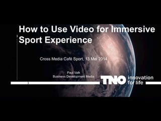| The story of TNO
How to Use Video for Immersive
Sport Experience
Cross Media Café Sport, 13 Mei 2014
Paul Valk
Business Development Media
 