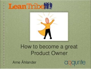 How to become a great
Product Owner
Arne Åhlander
 