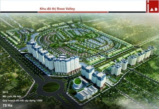 2013
Mê Linh, Hà Nội
Quy hoạch chi tiết xây dựng 1/500
75 Ha
Khu đô thị Rose Valley
 