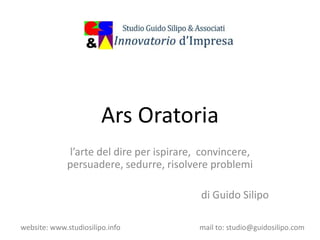 website: www.studiosilipo.info mail to: studio@guidosilipo.com
Ars Oratoria
l’arte del dire per ispirare, convincere,
persuadere, sedurre, risolvere problemi
di Guido Silipo
 