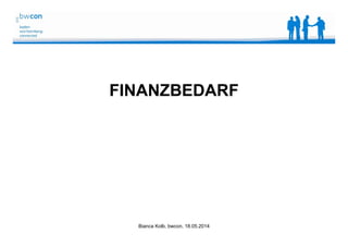 Bianca Kolb, bwcon, 18.05.2014
FINANZBEDARF
 