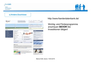 Bianca Kolb, bwcon, 18.05.2014
c) Andere Zuschüsse
http://www.foerderdatenbank.de/
Wichtig: erst Förderprogramme
anschauen BEVOR Sie
Investitionen tätigen!
 