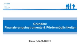 Bianca Kolb, bwcon, 18.05.2014
Gründen:
Finanzierungsinstrumente & Fördermöglichkeiten
Bianca Kolb, 18.05.2014
 