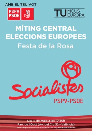 MÍTING CENTRAL
ELECCIONS EUROPEES
Festa de la Rosa
Dia 17 de maig a les 10.30h
Parc de l’Oest (Av. del Cid 32 - València)
+info: http://www.socialistesvalencians.org/festadelarosa.html
 