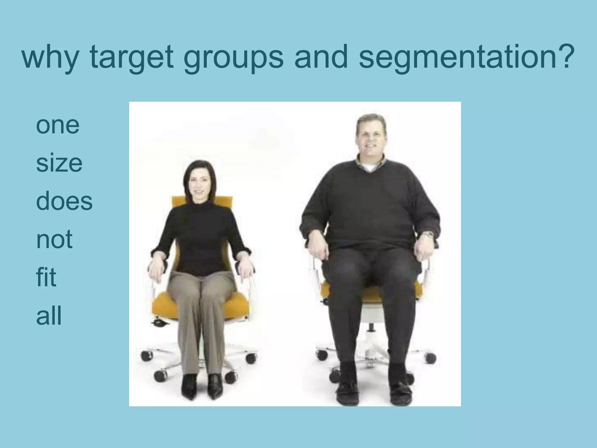 why target groups and segmentation?
one
size
does
not
fit
all
