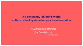 In a constantly ‘pivoting’ world,
culture is the keystone for your transformation
« Culture eats strategy
for breakfast »
...