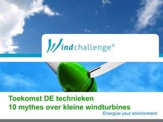 Energize your environment
Toekomst DE technieken
10 mythes over kleine windturbines
 