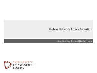 SRLabs	
  Template	
  v12	
  
Mobile	
  Network	
  A9ack	
  Evolu=on	
  
Karsten	
  Nohl	
  <nohl@srlabs.de>	
  
 