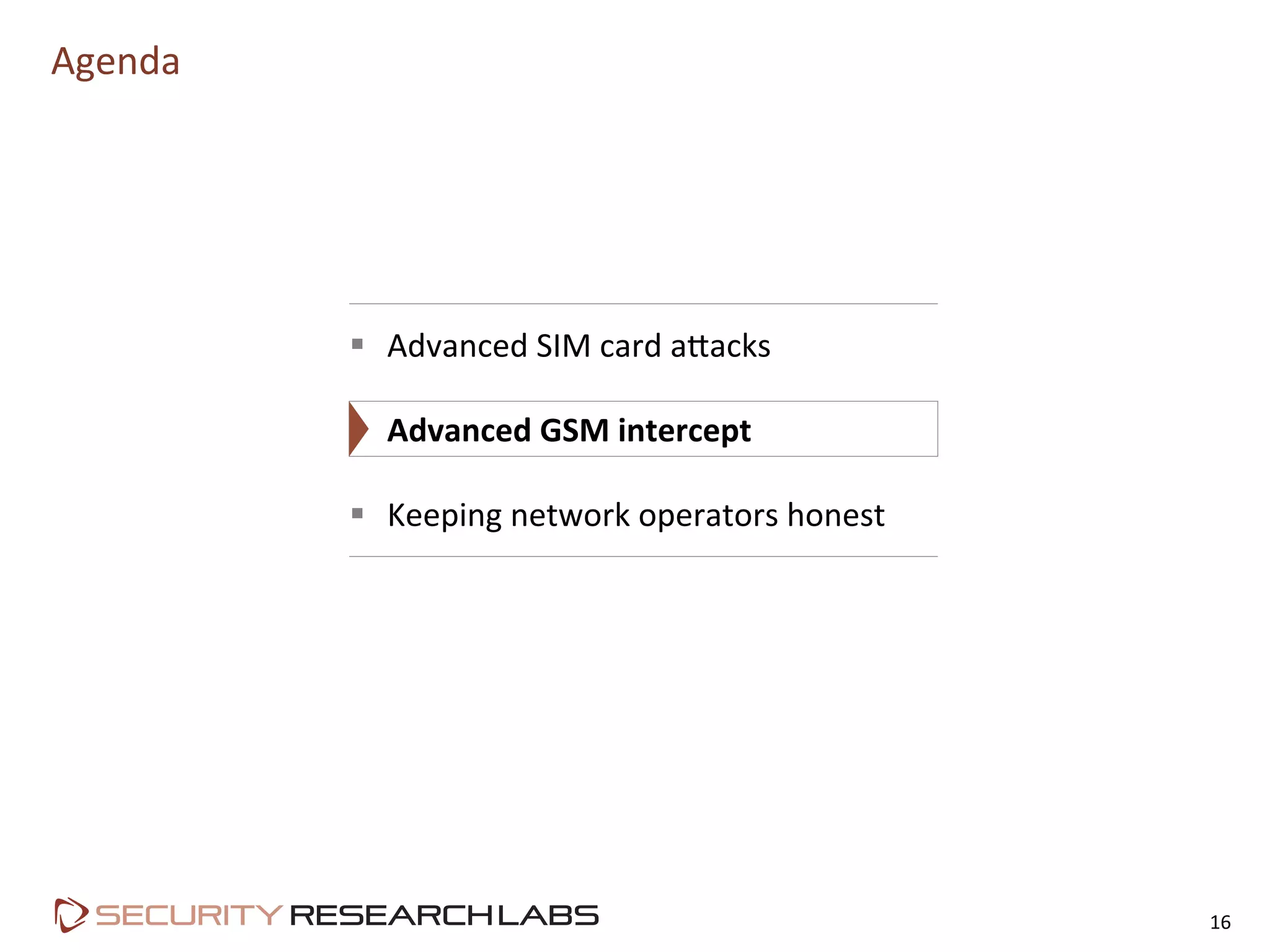 Agenda	
  
16	
  
§  Advanced	
  SIM	
  card	
  a9acks	
  
§  Advanced	
  GSM	
  intercept	
  
§  Keeping	
  network	
  operators	
  honest	
  
 