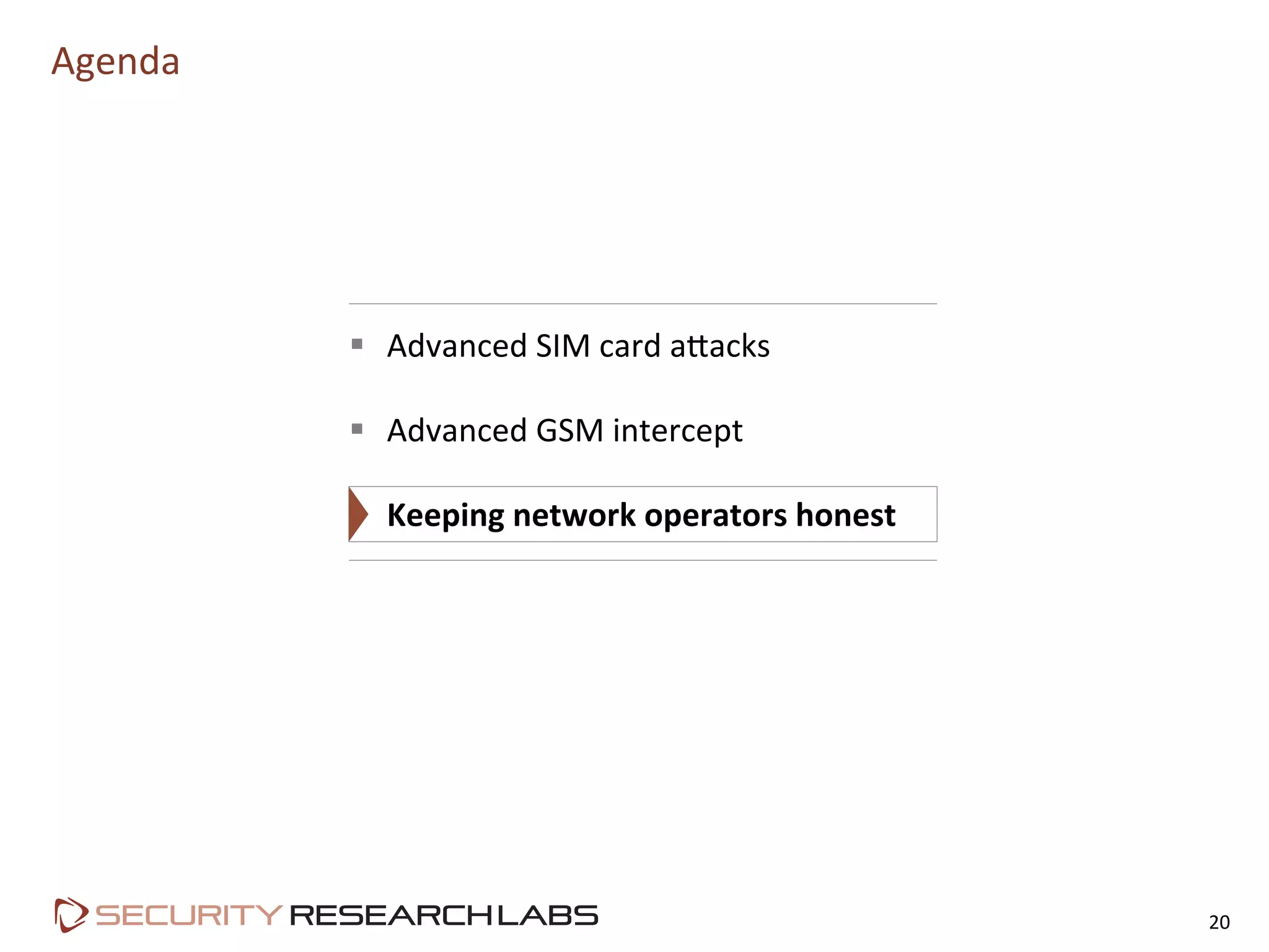 Agenda	
  
20	
  
§  Advanced	
  SIM	
  card	
  a9acks	
  
§  Advanced	
  GSM	
  intercept	
  
§  Keeping	
  network	
  operators	
  honest	
  
 