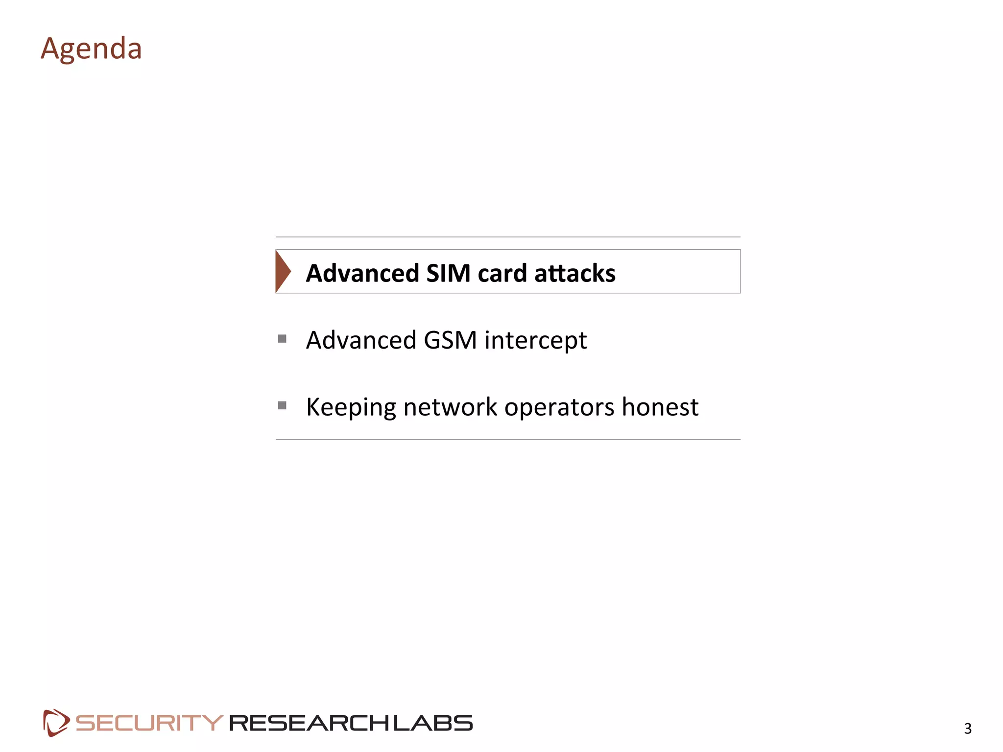 Agenda	
  
3	
  
§  Advanced	
  SIM	
  card	
  a<acks	
  
§  Advanced	
  GSM	
  intercept	
  
§  Keeping	
  network	
  operators	
  honest	
  
 