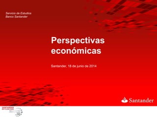 Servicio de Estudios
Banco Santander
Perspectivas
económicas
Santander, 18 de junio de 2014
 