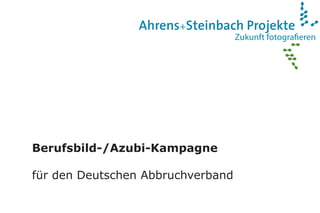 Zukunft fotograﬁeren
Ahrens+Steinbach Projekte
Berufsbild-/Azubi-Kampagne
für den Deutschen Abbruchverband
 
