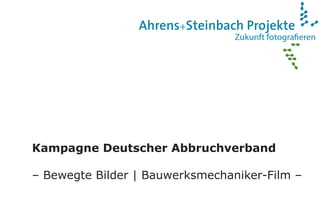 Zukunft fotograﬁeren
Ahrens+Steinbach Projekte
Kampagne Deutscher Abbruchverband
– Bewegte Bilder | Bauwerksmechaniker-Film –
 