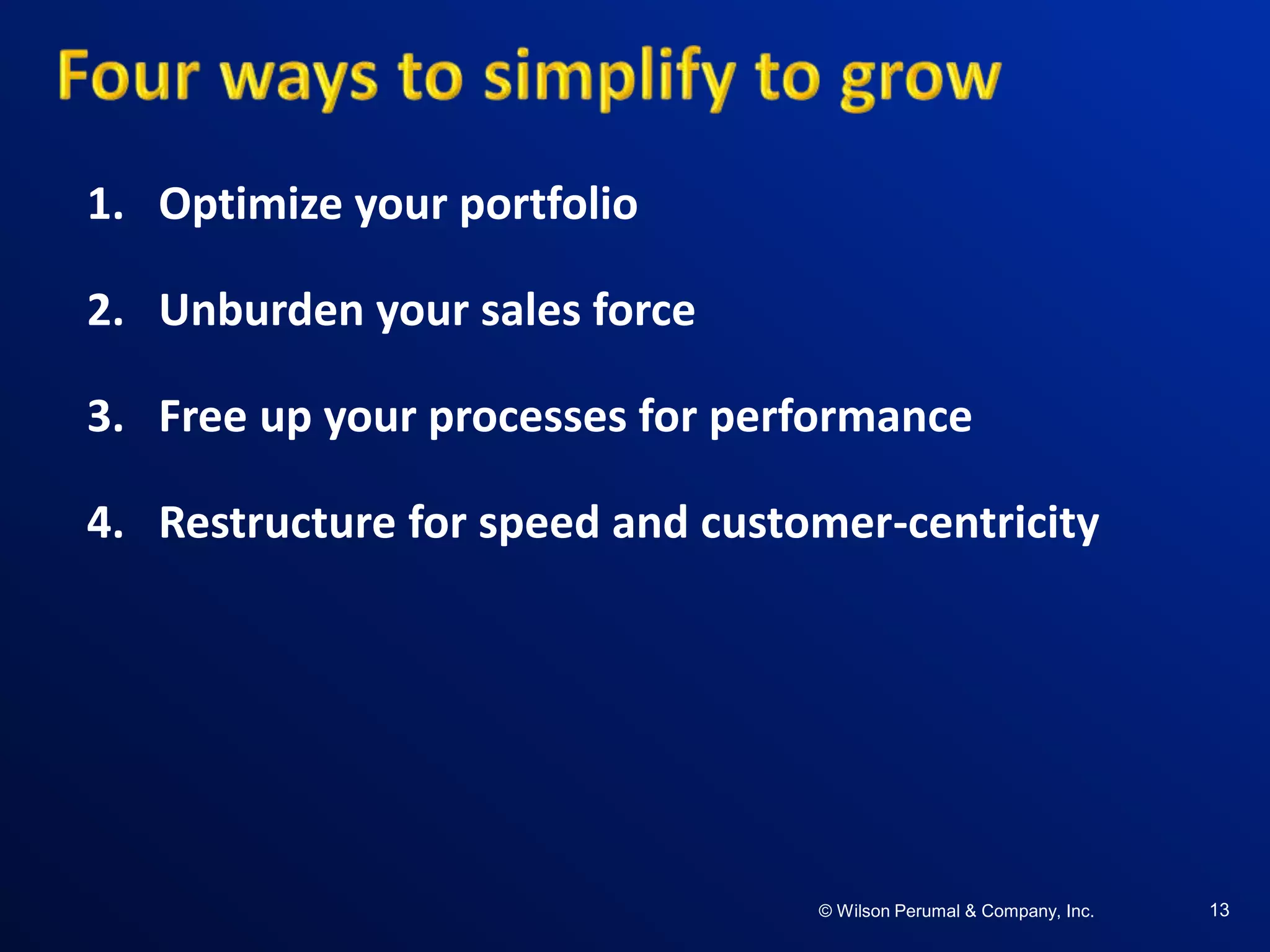 ©W il so n Per uma l & C o mpa ny , Inc .©W il so n Per uma l & C o mpa ny , Inc .© Wilson Perumal & Company, Inc. 13
1. Optimize your portfolio
2. Unburden your sales force
3. Free up your processes for performance
4. Restructure for speed and customer-centricity
 