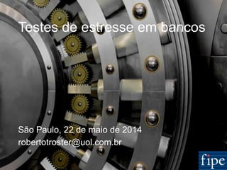 1
Testes de estresse em bancos
São Paulo, 22 de maio de 2014
robertotroster@uol.com.br
 