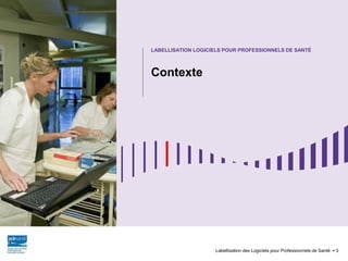 Contexte
Labellisation des Logiciels pour Professionnels de Santé 3
LABELLISATION LOGICIELS POUR PROFESSIONNELS DE SANTÉ
 