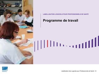 Programme de travail
Labellisation des Logiciels pour Professionnels de Santé 8
LABELLISATION LOGICIELS POUR PROFESSIONNELS DE SANTÉ
 