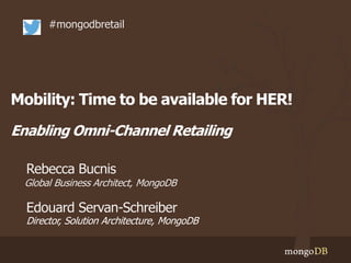 Mobility: Time to be available for HER!
Enabling Omni-Channel Retailing
#mongodbretail
Global Business Architect, MongoDB
Director, Solution Architecture, MongoDB
Edouard Servan-Schreiber
Rebecca Bucnis
 