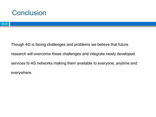 Conclusion
20/22
Though 4G is facing challenges and problems we believe that future
research will overcome these challenges and integrate newly developed
services to 4G networks making them available to everyone, anytime and
everywhere.
 
