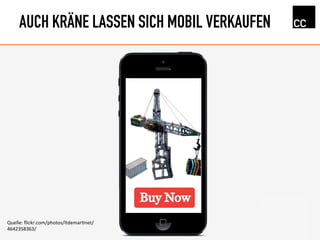 AUCH KRÄNE LASSEN SICH MOBIL VERKAUFEN
Quelle:	
  ﬂickr.com/photos/ltdemarInet/
4642358363/	
  
 