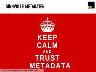 SINNVOLLE METADATEN
Credits:	
  hRp://keepcalmand.com/CARRY%20ON	
  
 