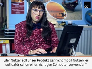 „der Nutzer soll unser Produkt gar nicht mobil Nutzen, er
soll dafür schon einen richtigen Computer verwenden“
 