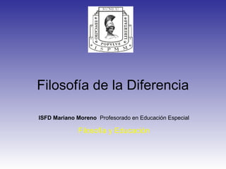Filosofía de la Diferencia
ISFD Mariano Moreno Profesorado en Educación Especial
Filosofía y Educación
 