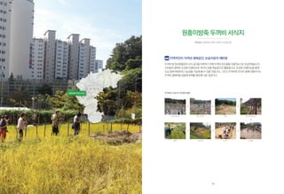 충 청 북 도
조성 완료벼베기
원흥이방죽 두꺼비 서식지
지역주민이 지켜낸 생태공간, 논습지로의 재탄생
두꺼비및양서파충류의서식공간을마련하기위해두꺼비포도밭을다랭이논으로조성하였습니다.
시민들의참여로조성된다랭이논은개구리관찰학습장으로활용됩니다.조성된다랭이논을통해
도심생태복원지의가능성을가늠해볼수있을것입니다.그리고두꺼비와주민이함께만들어가는
두꺼비생태마을공동체문화를형성해나갈것입니다.
원흥이방죽 두꺼비 서식지
시민유산 | 충청북도 청주시 흥덕구 산남동 205
두꺼비논 조성 및 시민참여 활동
두꺼비 포도밭
논 만들기
포도나무 철거
모내기
개간 포도나무 옮겨심기
19
 