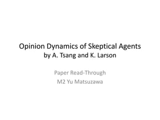 Opinion Dynamics of Skeptical Agents
by A. Tsang and K. Larson
Paper Read-Through
M2 Yu Matsuzawa
 