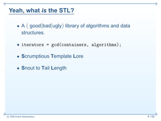 Yeah, what is the STL?

         • A ( good|bad|ugly) library of algorithms and data
           structures.

         • it...