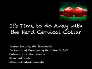 It’s Time to do Away with
the Hard Cervical Collar
Darren Braude, MD, Paramedic
Professor of Emergency Medicine & EMS
University of New Mexico
@darrenbraude
dbraude@salud.unm.edu
 