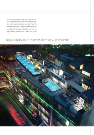 Experience life in the fast lane while enjoying all the pleasures
that a luxury home can offer. You will find this synergy coming
alive at Guillemard Suites, a stellar new residential development located in Singapore’s vibrant east. Here, a bold and
gallant facade plays host to a variety of prestigious homes that
will suit your busy and varied lifestyle. From beautifullydesigned interiors to mutiliple facilities, Guillemard Suites has
what a discerning individual like you is looking for in a home
and more.

BAS K IN U N PA R A LLE LE D L EV EL S O F S T Y L E AN D C O MFORT

ARTIST’S IMPRESSION ONLY

 