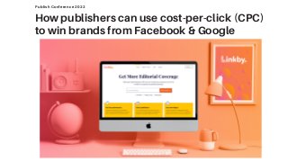 How publishers can use cost-per-click (CPC)
to win brands from Facebook & Google
Publish Conference 2022
 